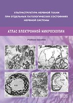 Ульстраструктура нервной ткани при отдельных патологических состояниях нервной системы. Атлас  электронной микроскопии.