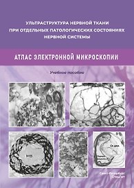 Ульстраструктура нервной ткани при отдельных патологических состояниях нервной системы. Атлас  электронной микроскопии.