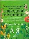 Энциклопедический справочник народной медицины. Общие болезни от А до Я