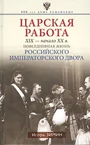 Царская работа. XIX-начало XXвв. Повседневная жизнь Российского императорского двора