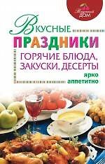 Вкусные праздники: горячие блюда, закуски, десерты
