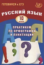 Русский язык. 10 класс. Практикум по орфографии и пунктуации. Готовимся к ЕГЭ.
