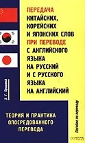 Передача китайских, корейских и японских слов при переводе с английского языка на русский и с русского на английский: Теория и практика перевода