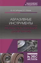 Абразивные инструменты. Разработка операций шлифования. Учебное пособие