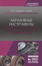 Абразивные инструменты. Разработка операций шлифования. Учебное пособие
