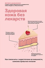 Здоровая кожа без лекарств. Как покончить с недостатками во внешности, изменив привычки питания