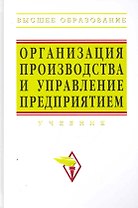 Организация производства и управление предприятием: Учебник /3-е изд.