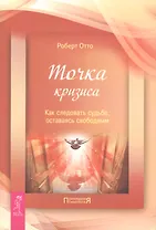 Точка кризиса. Как следовать судьбе, оставаясь свободным.