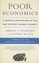 Poor Economics : A Radical Rethinking of the Way to Fight Global Poverty
