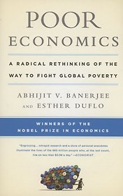 Poor Economics : A Radical Rethinking of the Way to Fight Global Poverty