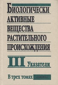 Биологически активные вещества растительного происхождения. В трех томах. Том III. Указатели