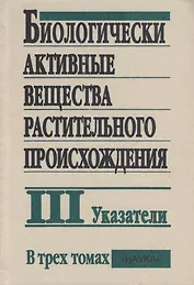 Биологически активные вещества растительного происхождения. В трех томах. Том III. Указатели