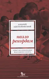 Назло рекордам Опыт исследования массового спорта (м) Адельфанский