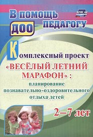 Комплексный проект  "Весёлый летний марафон": планирование познавательно-оздоровительного отдыха детей 2-7 лет. ФГОС ДО. 3-е издание, переработанное