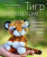 Тигр на ладошке и другие пушистые звери, связанные крючком, которых так и хочется погладить