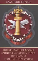 Нотариальная форма защиты и охраны прав: проблемы теории и практики