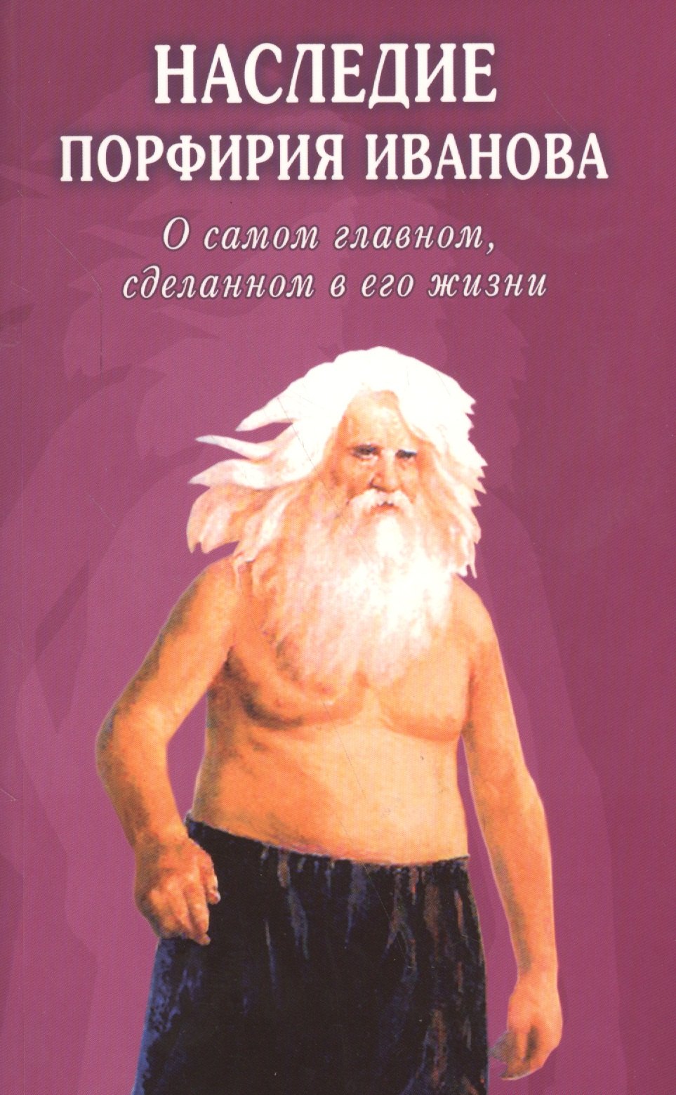 

Наследие Порфирия Иванова. О самом главном, сделанном в его жизни