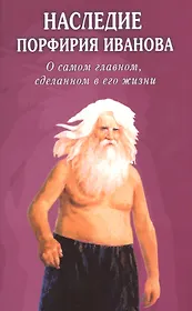 Наследие Порфирия Иванова. О самом главном, сделанном в его жизни