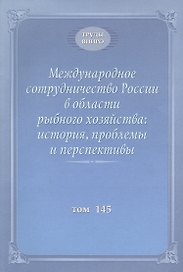 Международное сотрудничество России в области рыбного хозяйства: история, проблемы и перспективы. Труды ВНИРО. Том 145