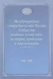 Международное сотрудничество России в области рыбного хозяйства: история, проблемы и перспективы. Труды ВНИРО. Том 145