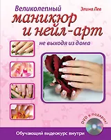 Великолепный маникюр и нейл-арт не выходя из дома. (+DVD)