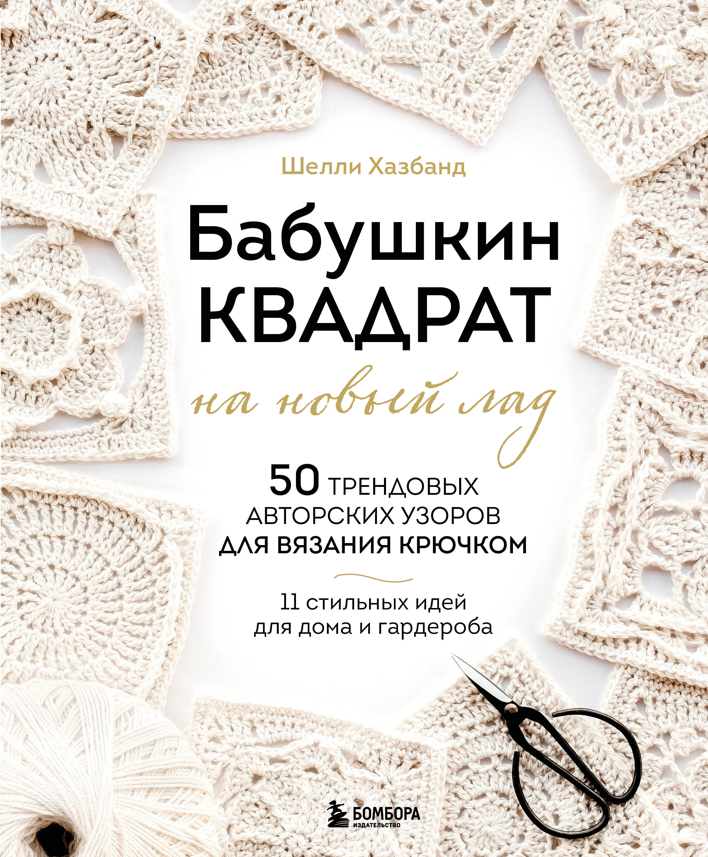 Обложка книги «Бабушкин квадрат на новый лад. 50 трендовых авторских узоров для вязания крючком. 11 стильных идей для дома и гардероба»