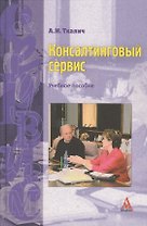 Консалтинговый сервис: Учебное пособие / А.И. Ткалич. - М.: Альфа-М, 2007. - 207 с.