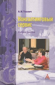 Консалтинговый сервис: Учебное пособие / А.И. Ткалич. - М.: Альфа-М, 2007. - 207 с.