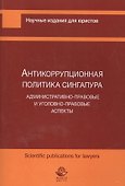 Антикоррупционная политика Сингапура. Административно-правовые и уголовно-правовые аспекты - 0