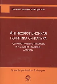 Антикоррупционная политика Сингапура. Административно-правовые и уголовно-правовые аспекты
