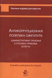 Антикоррупционная политика Сингапура. Административно-правовые и уголовно-правовые аспекты