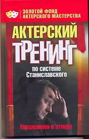 Актерский тренинг по системе Станиславсого. Упражнения и этюды