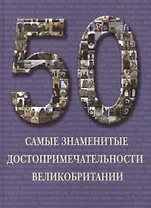 Самые знаменитые достопримечательности Великобритании : иллюстрированная энциклопедия.