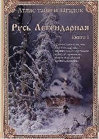"Атлас тайн и загадок. Русь легендарная". Книга 1