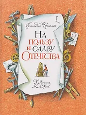 На пользу и славу Отечества: рассказы для детей о великих изобретателях-самоучках