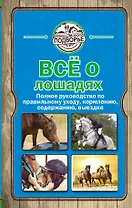 Все о лошадях. Полное руководство по правильному уходу, кормлению, содержанию, выездке