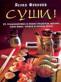 Суши: 55 традиционных и новых рецептов нигири, нори-маки, тираси и прочих блюд