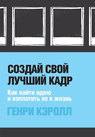 Создай свой лучший кадр. Как найти идею и воплотить ее в жизнь (обл. Polaroid)