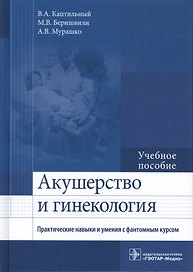Акушерство и гинекология. Практические навыки и умения с фантомным курсом. Учебное пособие