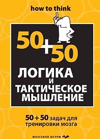 Логика и тактическое мышление. 50+50 задач для тренировки навыков успешного человека