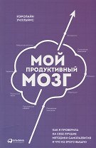 Мой продуктивный мозг: Как я проверила на себе лучшие методики саморазвития и что из этого вышло