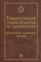 Терминологический словарь-справочник по палеонтологии (палеоихнология, палеоэкология, тафономия) - 2-е изд.перераб. и доп.