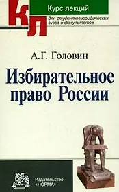 Избирательное право России: Курс лекций / А.Г. Головин. - М.: НОРМА, 2007. - 336 с.