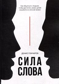 Сила слова. Как общаться с людьми, чтобы достигать своих целей на работе и в личной жизни