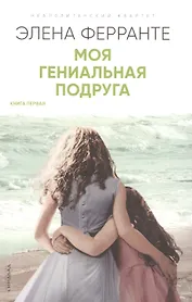 Моя гениальная подруга. Детство, отрочество. Книга превая