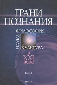 Грани познания. Наука. Философия. Культура в XXI веке. В двух книгах. Книга 1