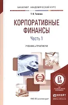 Корпоративные финансы. В 2-х частях. Часть 1. Учебник и практикум для академического бакалавриата