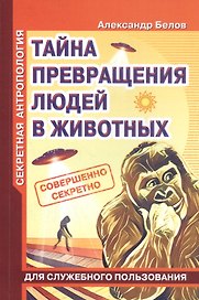 Секретная антропология. Тайна превращения людей в животных