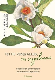 Ты не увядаешь, ты созреваешь. Корейская философия счастливой зрелости