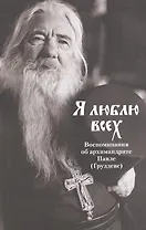 Я люблю всех. Воспоминания об архимандрите Павле (Груздеве)